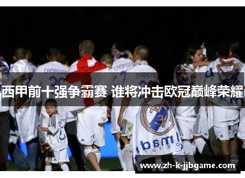 西甲前十强争霸赛 谁将冲击欧冠巅峰荣耀