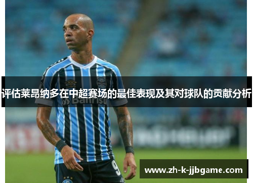 评估莱昂纳多在中超赛场的最佳表现及其对球队的贡献分析 评估莱昂纳多在中超赛场的最佳表现及其对球队的贡献分析