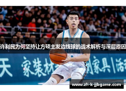 许利民为何坚持让方硕主发边线球的战术解析与深层原因 许利民为何坚持让方硕主发边线球的战术解析与深层原因
