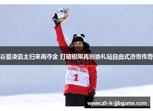 谷爱凌霸主归来再夺金 打破极限再创崇礼站自由式滑雪传奇