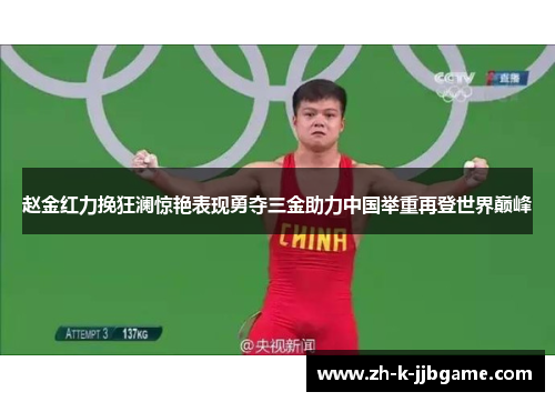 赵金红力挽狂澜惊艳表现勇夺三金助力中国举重再登世界巅峰