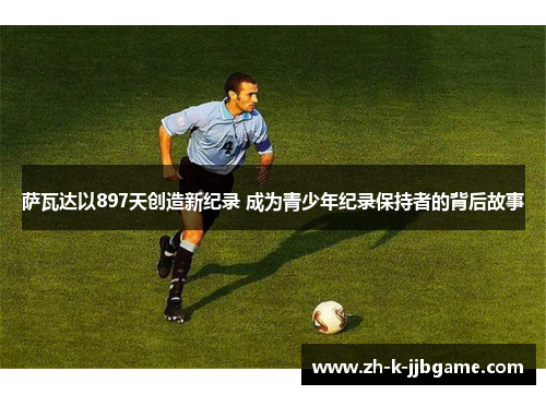 萨瓦达以897天创造新纪录 成为青少年纪录保持者的背后故事