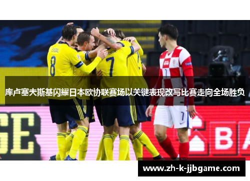 库卢塞夫斯基闪耀日本欧协联赛场以关键表现改写比赛走向全场胜负