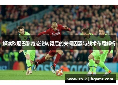 解读欧冠巴黎奇迹逆转背后的关键因素与战术布局解析