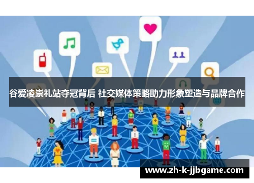 谷爱凌崇礼站夺冠背后 社交媒体策略助力形象塑造与品牌合作