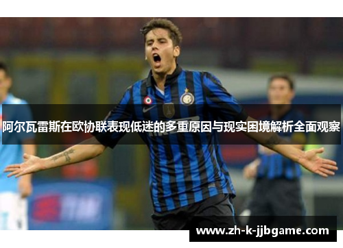 阿尔瓦雷斯在欧协联表现低迷的多重原因与现实困境解析全面观察