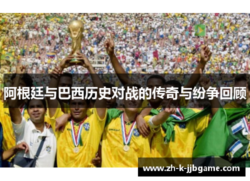 阿根廷与巴西历史对战的传奇与纷争回顾