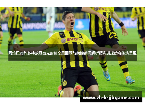阿拉巴对阵多特欧冠高光时刻全景回顾与关键瞬间解析精彩进球防守统统呈现