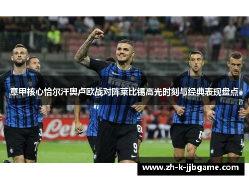 意甲核心恰尔汗奥卢欧战对阵莱比锡高光时刻与经典表现盘点