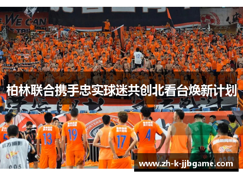 柏林联合携手忠实球迷共创北看台焕新计划