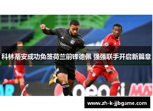 科林蒂安成功免签荷兰前锋德佩 强强联手开启新篇章