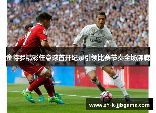 金特罗精彩任意球首开纪录引领比赛节奏全场沸腾