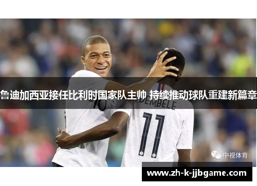 鲁迪加西亚接任比利时国家队主帅 持续推动球队重建新篇章