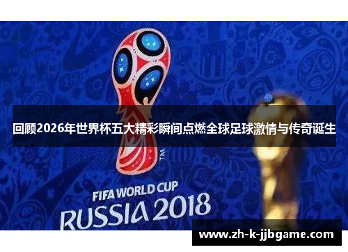 回顾2026年世界杯五大精彩瞬间点燃全球足球激情与传奇诞生