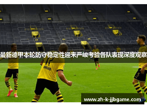 最新德甲本轮防守稳定性迎来严峻考验各队表现深度观察 最新德甲本轮防守稳定性迎来严峻考验各队表现深度观察