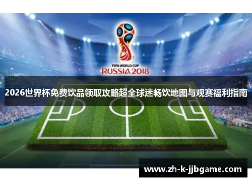 2026世界杯免费饮品领取攻略超全球迷畅饮地图与观赛福利指南