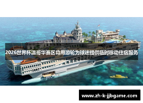 2026世界杯温哥华赛区将用游轮为球迷提供临时移动住宿服务 2026世界杯温哥华赛区将用游轮为球迷提供临时移动住宿服务