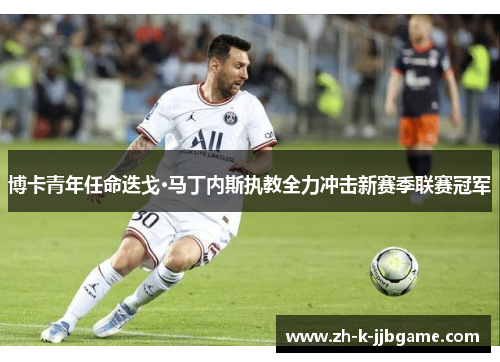 博卡青年任命迭戈·马丁内斯执教全力冲击新赛季联赛冠军 博卡青年任命迭戈·马丁内斯执教全力冲击新赛季联赛冠军