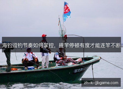 海钓逗钓节奏如何掌控，提竿停顿有度才能连竿不断