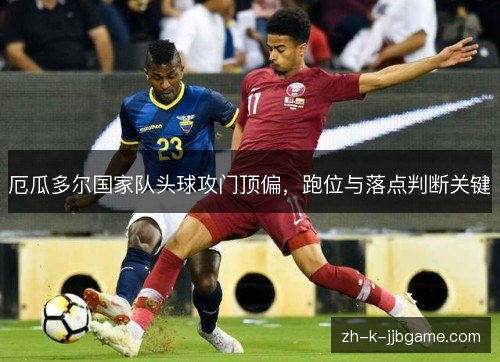 厄瓜多尔国家队头球攻门顶偏，跑位与落点判断关键
